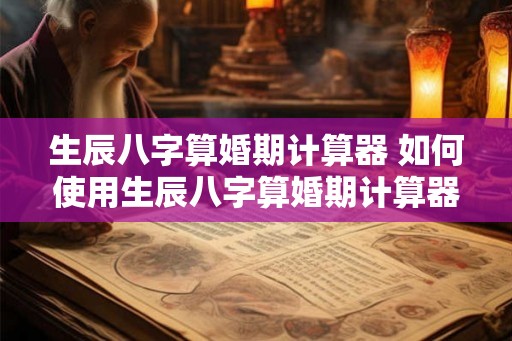 生辰八字算婚期计算器 如何使用生辰八字算婚期计算器