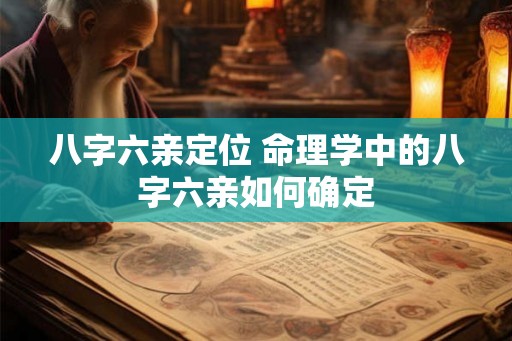 八字六亲定位 命理学中的八字六亲如何确定