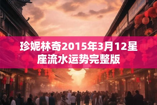 珍妮林奇2015年3月12星座流水运势完整版 珍妮林奇2015年3月12星座流水运势完整版