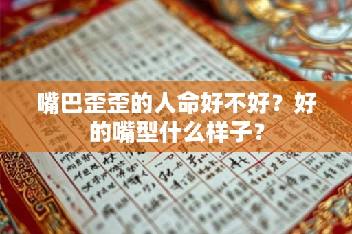 嘴巴歪歪的人命好不好？好的嘴型什么样子？