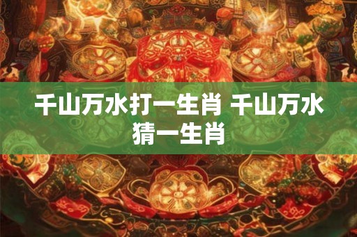 千山万水打一生肖 千山万水猜一生肖