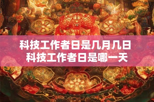 科技工作者日是几月几日 科技工作者日是哪一天