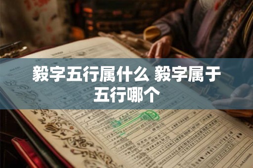 毅字五行属什么 毅字属于五行哪个