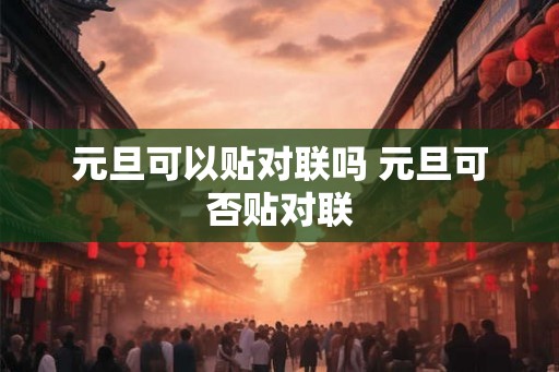 元旦可以贴对联吗 元旦可否贴对联