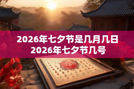 2026年七夕节是几月几日 2026年七夕节几号