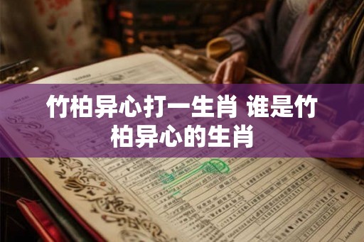 竹柏异心打一生肖 谁是竹柏异心的生肖