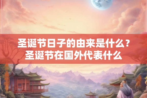 圣诞节日子的由来是什么？圣诞节在国外代表什么