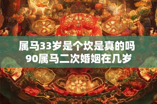 属马33岁是个坎是真的吗 90属马二次婚姻在几岁