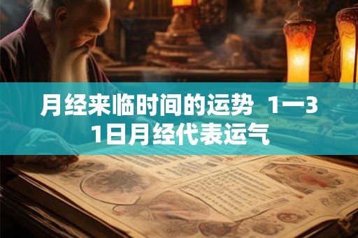 月经来临时间的运势  1一31日月经代表运气