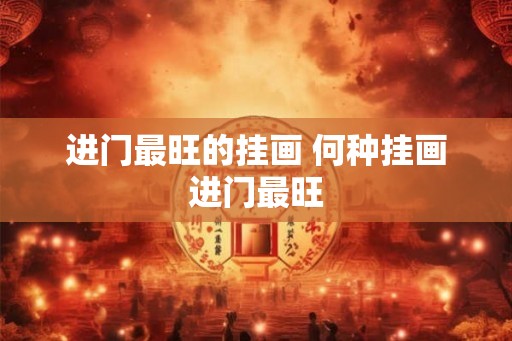 进门最旺的挂画 何种挂画进门最旺