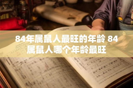 84年属鼠人最旺的年龄 84属鼠人哪个年龄最旺