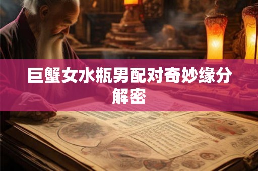 巨蟹女水瓶男配对奇妙缘分解密