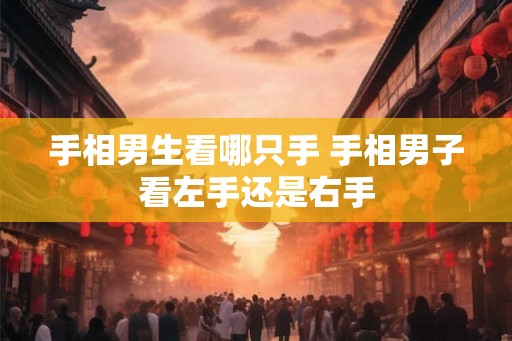 手相男生看哪只手 手相男子看左手还是右手