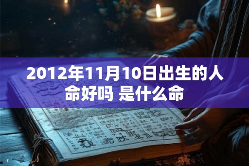 2012年11月10日出生的人命好吗 是什么命