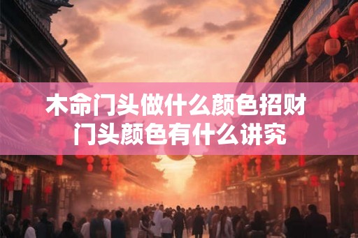 木命门头做什么颜色招财 门头颜色有什么讲究