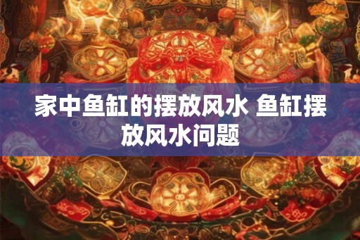 家中鱼缸的摆放风水 鱼缸摆放风水问题