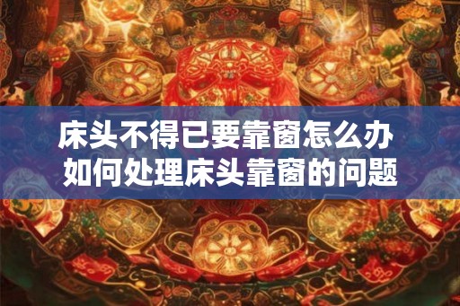 床头不得已要靠窗怎么办 如何处理床头靠窗的问题