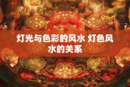 灯光与色彩的风水 灯色风水的关系