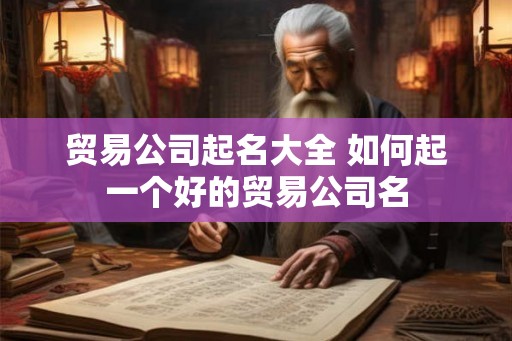 贸易公司起名大全 如何起一个好的贸易公司名