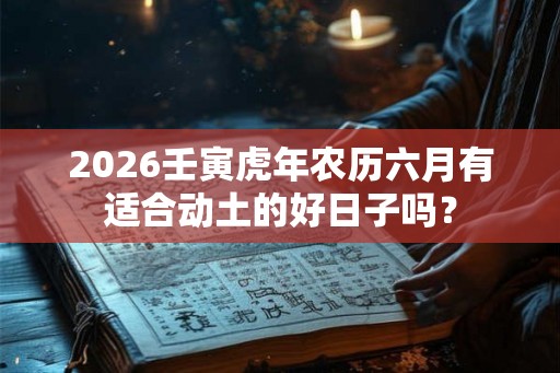 2026壬寅虎年农历六月有适合动土的好日子吗？