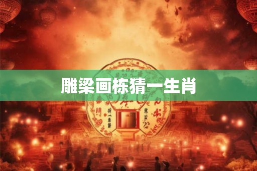 雕梁画栋猜一生肖