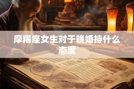 摩羯座女生对于晚婚持什么态度