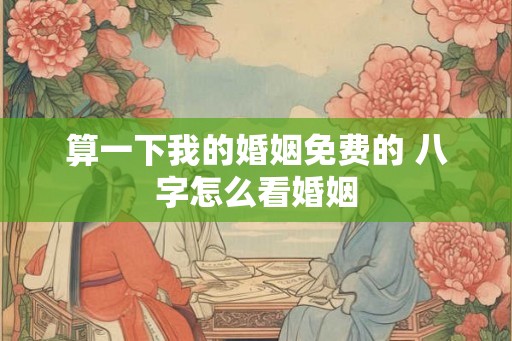 算一下我的婚姻免费的 八字怎么看婚姻