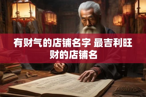 有财气的店铺名字 最吉利旺财的店铺名