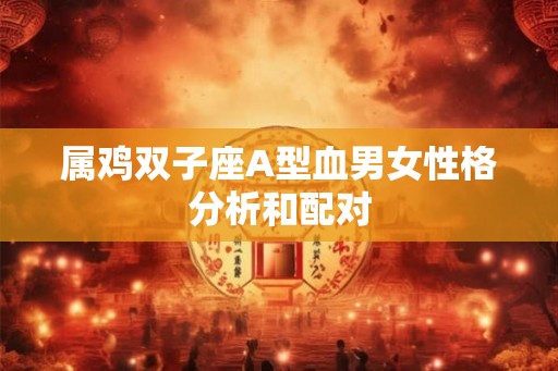 属鸡双子座A型血男女性格分析和配对