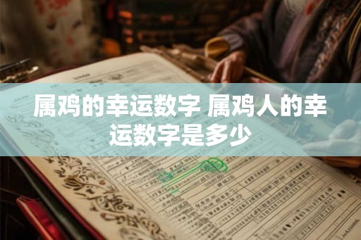 属鸡的幸运数字 属鸡人的幸运数字是多少