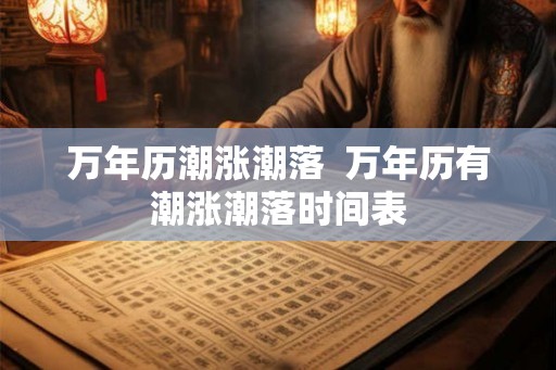 万年历潮涨潮落  万年历有潮涨潮落时间表