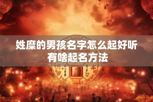 姓糜的男孩名字怎么起好听 有啥起名方法