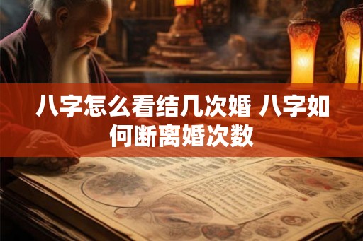 八字怎么看结几次婚 八字如何断离婚次数