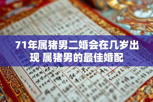 71年属猪男二婚会在几岁出现 属猪男的最佳婚配
