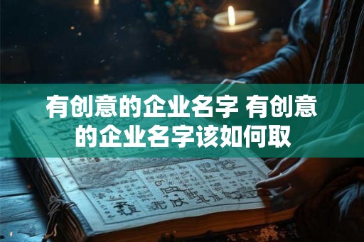 有创意的企业名字 有创意的企业名字该如何取