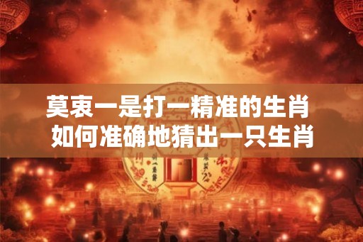 莫衷一是打一精准的生肖 如何准确地猜出一只生肖