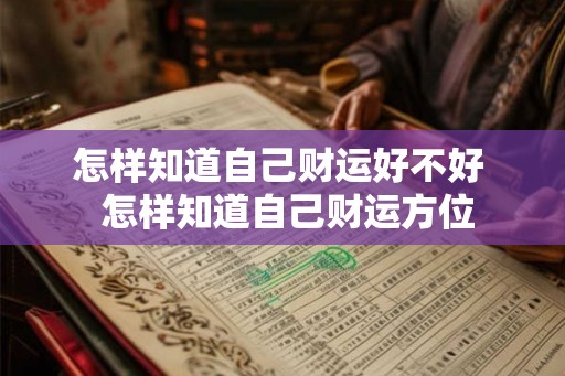 怎样知道自己财运好不好 怎样知道自己财运方位 怎样知道自己财运好不好 怎样知道自己财运方位