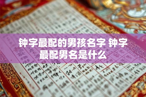 钟字最配的男孩名字 钟字最配男名是什么