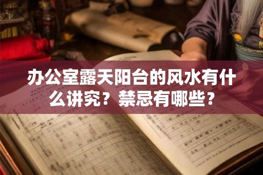 办公室露天阳台的风水有什么讲究？禁忌有哪些？