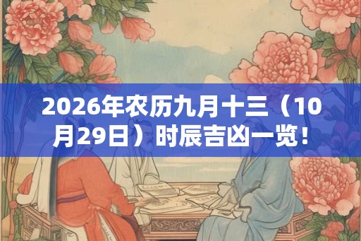2026年农历九月十三（10月29日）时辰吉凶一览！