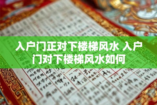 入户门正对下楼梯风水 入户门对下楼梯风水如何
