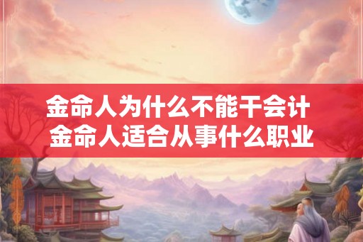 金命人为什么不能干会计 金命人适合从事什么职业 金命人为什么不能干会计 金命人适合从事什么职业