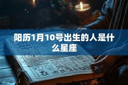 阳历1月10号出生的人是什么星座
