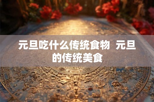 元旦吃什么传统食物  元旦的传统美食