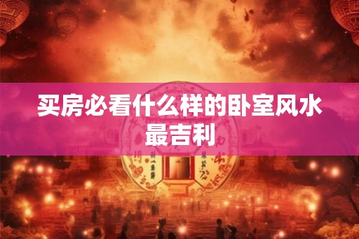 买房必看什么样的卧室风水最吉利