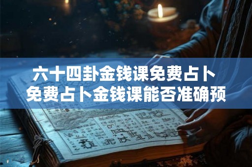 六十四卦金钱课免费占卜 免费占卜金钱课能否准确预测