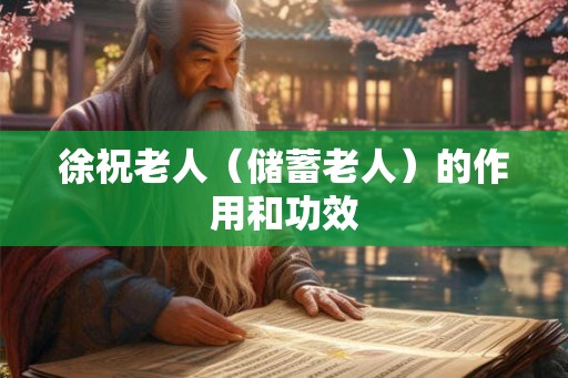 徐祝老人(储蓄老人)的作用和功效 徐祝老人(储蓄老人)的作用和功效