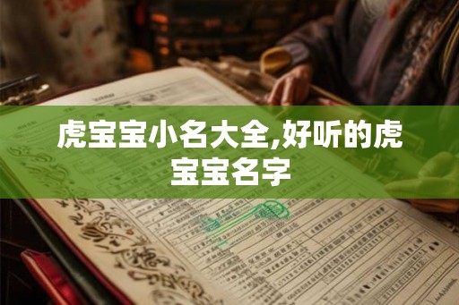 虎宝宝小名大全,好听的虎宝宝名字 虎宝宝小名大全,好听的虎宝宝名字