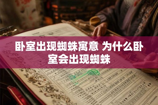 卧室出现蜘蛛寓意 为什么卧室会出现蜘蛛 卧室出现蜘蛛寓意 为什么卧室会出现蜘蛛