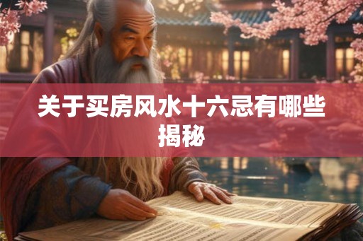 关于买房风水十六忌有哪些揭秘 关于买房风水十六忌有哪些揭秘